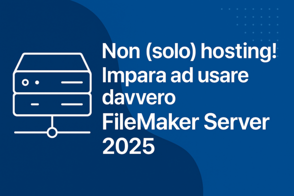 Non (solo) hosting – Impara ad usare davvero FileMaker Server 2025